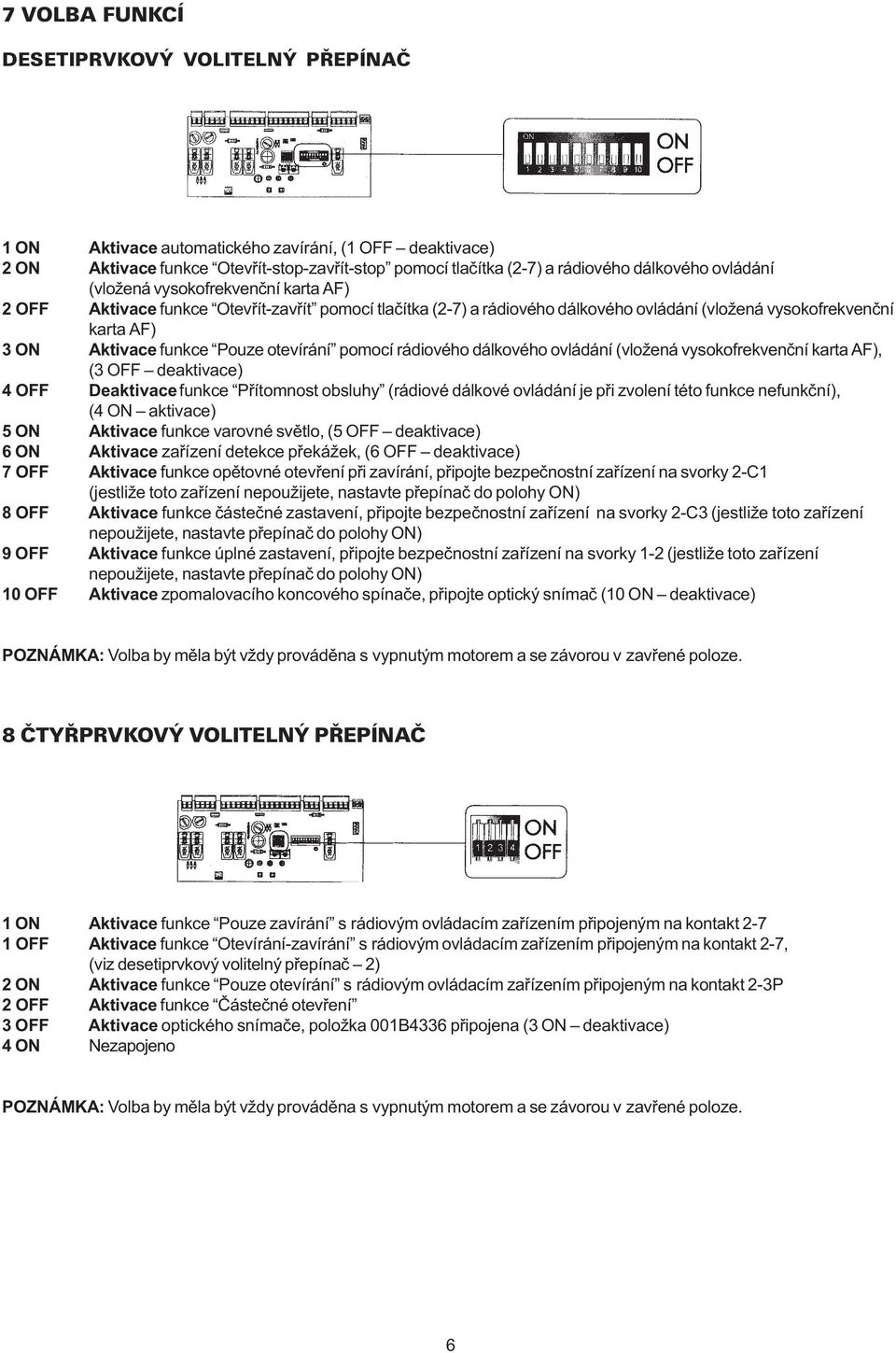 otevírání pomocí rádiového dálkového ovládání (vložená vysokofrekvenèní karta AF), (3 OFF deaktivace) 4 OFF Deaktivace funkce Pøítomnost obsluhy (rádiové dálkové ovládání je pøi zvolení této funkce