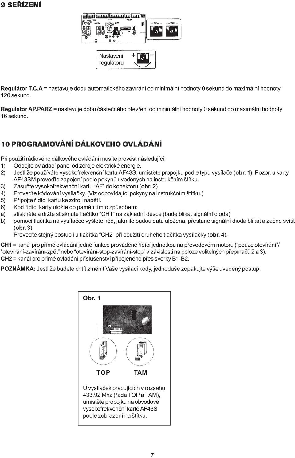 10 PROGRAMOVÁNÍ DÁLKOVÉHO OVLÁDÁNÍ Pøi použití rádiového dálkového ovládání musíte provést následující: 1) Odpojte ovládací panel od zdroje elektrické energie.