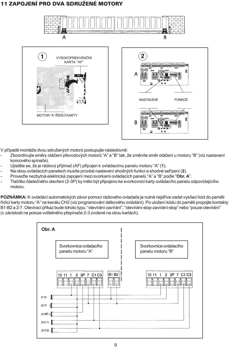 - Na obou ovládacích panelech musíte provést nastavení shodných funkcí a shodné seøízení (2). - Proveïte nezbytná elektrická zapojení mezi svorkami ovládacích panelù A 