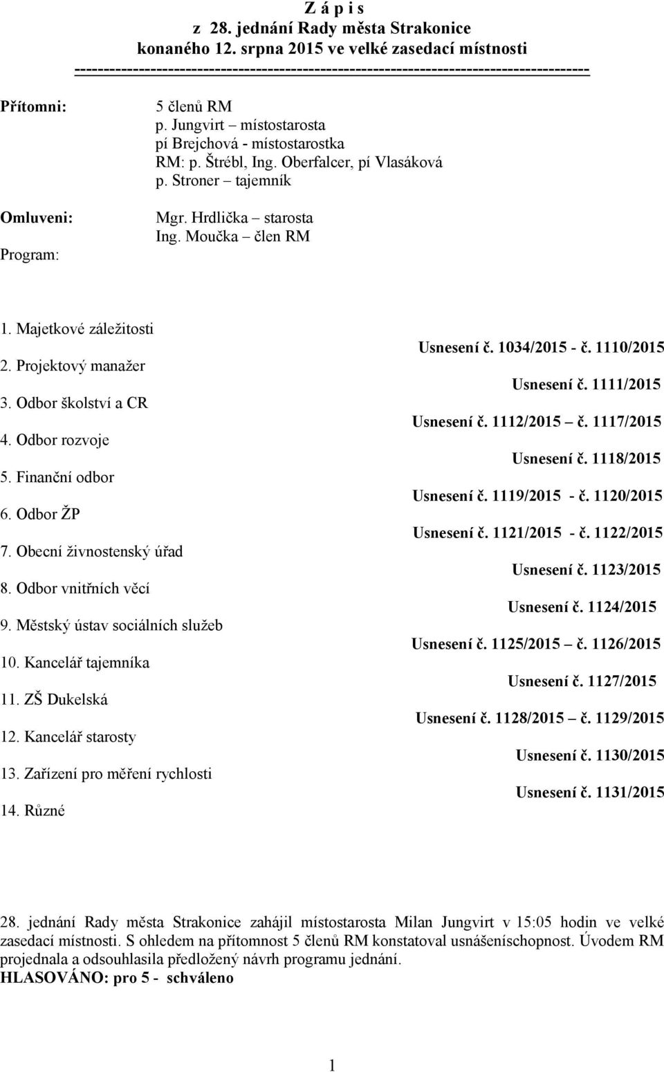 Jungvirt místostarosta pí Brejchová - místostarostka RM: p. Štrébl, Ing. Oberfalcer, pí Vlasáková p. Stroner tajemník Mgr. Hrdlička starosta Ing. Moučka člen RM 1. Majetkové záležitosti 2.