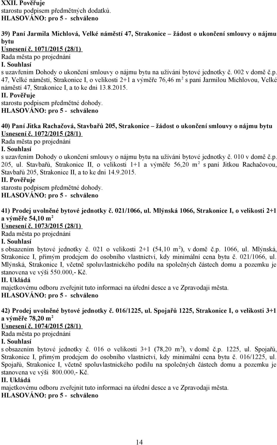 47, Velké náměstí, Strakonice I, o velikosti 2+1 a výměře 76,46 m 2 s paní Jarmilou Michlovou, Velké náměstí 47, Strakonice I, a to ke dni 13.8.2015. starostu podpisem předmětné dohody.