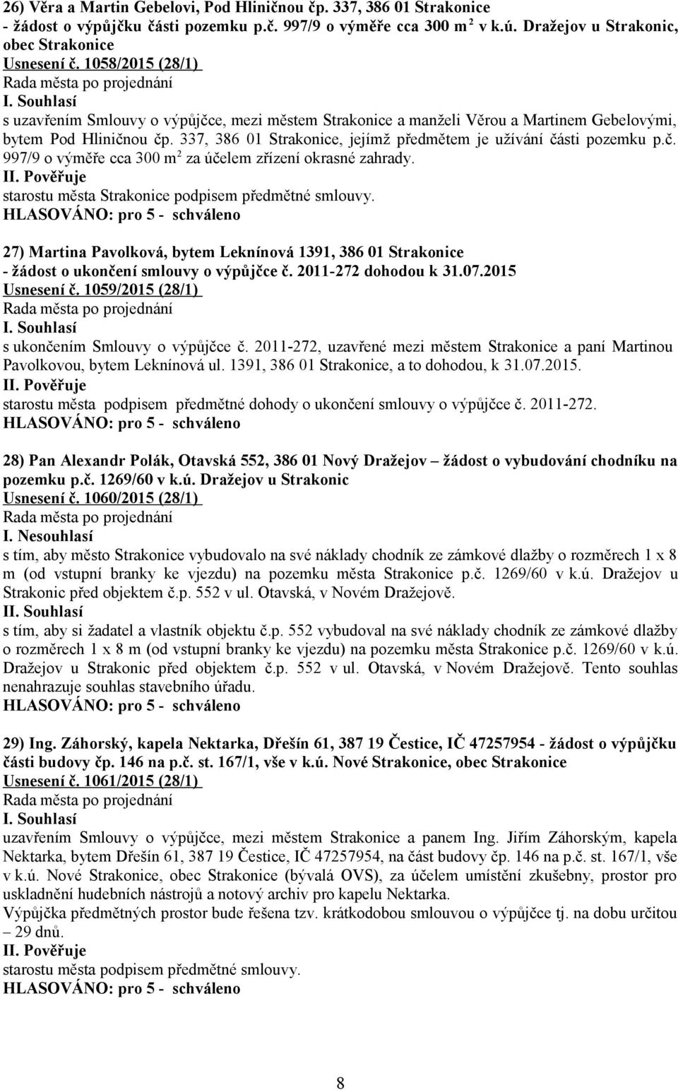337, 386 01 Strakonice, jejímž předmětem je užívání části pozemku p.č. 997/9 o výměře cca 300 m 2 za účelem zřízení okrasné zahrady. starostu města Strakonice podpisem předmětné smlouvy.