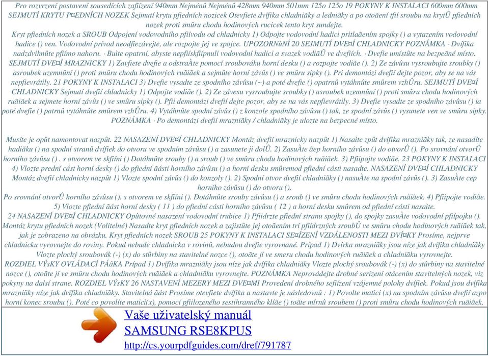 Kryt pfiedních nozek a SROUB Odpojení vodovodního pfiívodu od chladnicky 1) Odpojte vodovodní hadici pritlaãením spojky () a vytazením vodovodní hadice () ven.