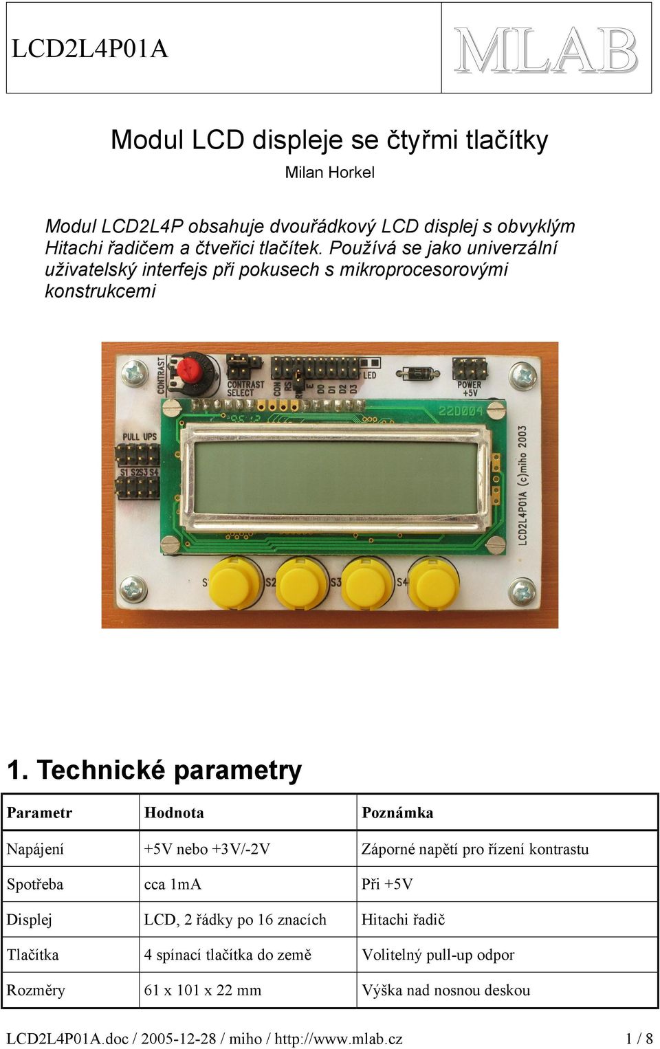 Technické parametry Parametr Hodnota Poznámka Napájení +5V nebo +V/-V Záporné napětí pro řízení kontrastu Spotřeba cca ma Při +5V Displej LCD,