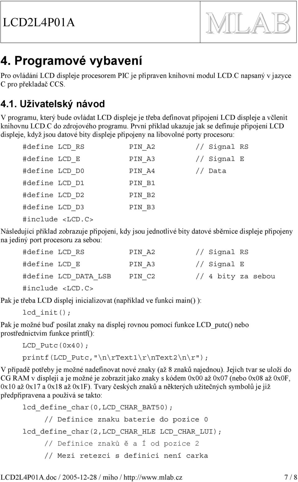 První příklad ukazuje jak se definuje připojení LCD displeje, když jsou datové bity displeje připojeny na libovolné porty procesoru: #define LCD_RS PIN_A // Signal RS #define LCD_E PIN_A // Signal E