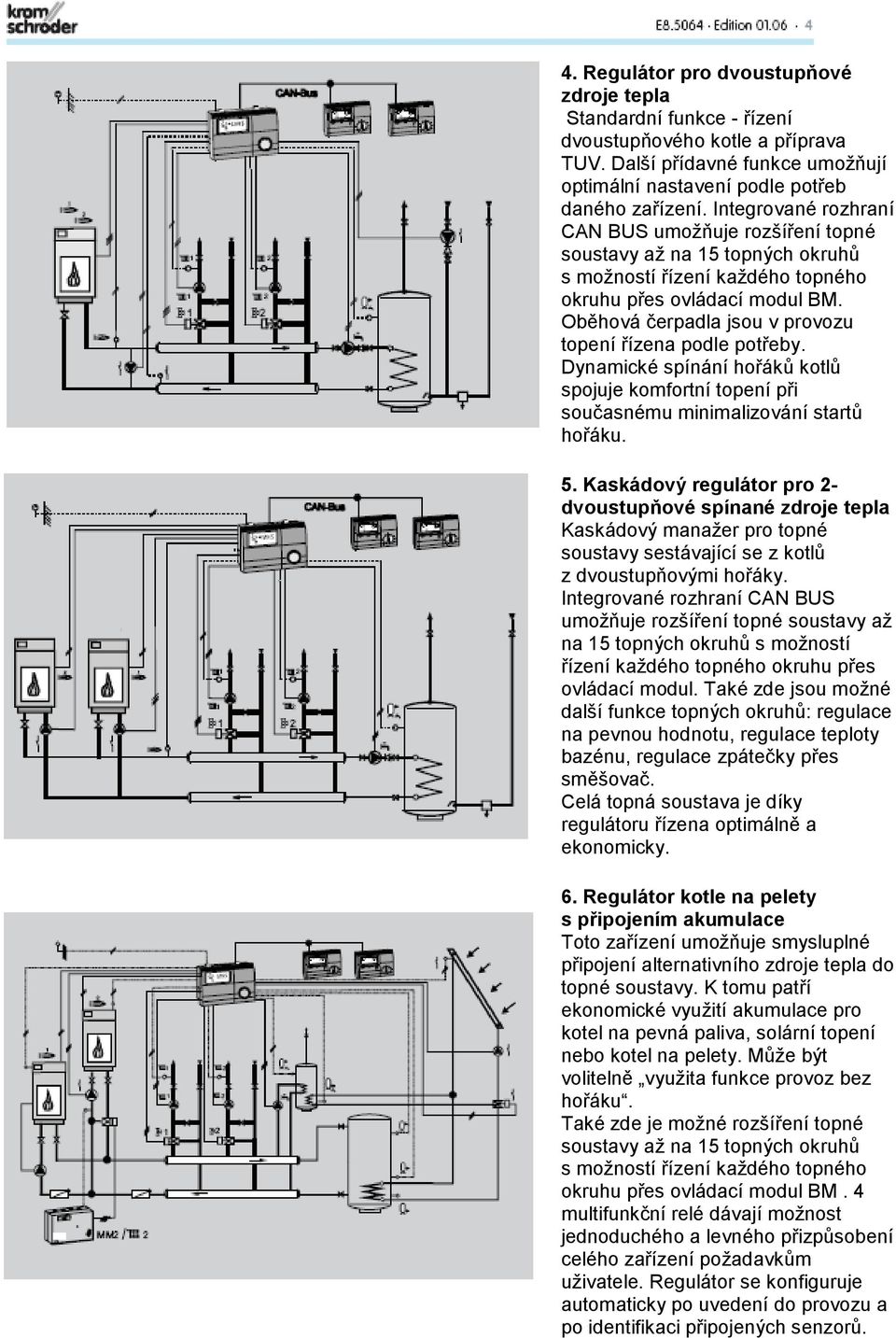 Oběhová čerpadla jsou v provozu topení řízena podle potřeby. Dynamické spínání hořáků kotlů spojuje komfortní topení při současnému minimalizování startů hořáku. 5.
