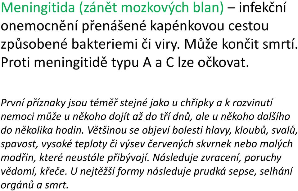 První příznaky jsou téměř stejné jako u chřipky a k rozvinutí nemoci může u někoho dojít až do tří dnů, ale u někoho dalšího do několika hodin.