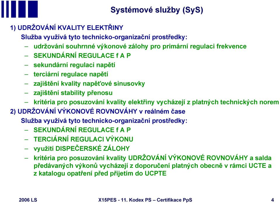 norem 2) UDRŽOVÁNÍ VÝKONOVÉ ROVNOVÁHY v reálném čase Služba využívá tyto technicko-organizační prostředky: SEKUNDÁRNÍ REGULACE f A P TERCIÁRNÍ REGULACI VÝKONU využití DISPEČERSKÉ ZÁLOHY kritéria pro