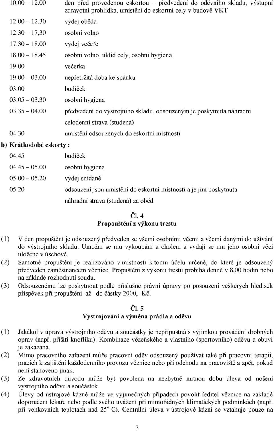 00 předvedení do výstrojního skladu, odsouzeným je poskytnuta náhradní celodenní strava (studená) 04.30 umístění odsouzených do eskortní místnosti b) Krátkodobé eskorty : 04.45 budíček 04.45 05.