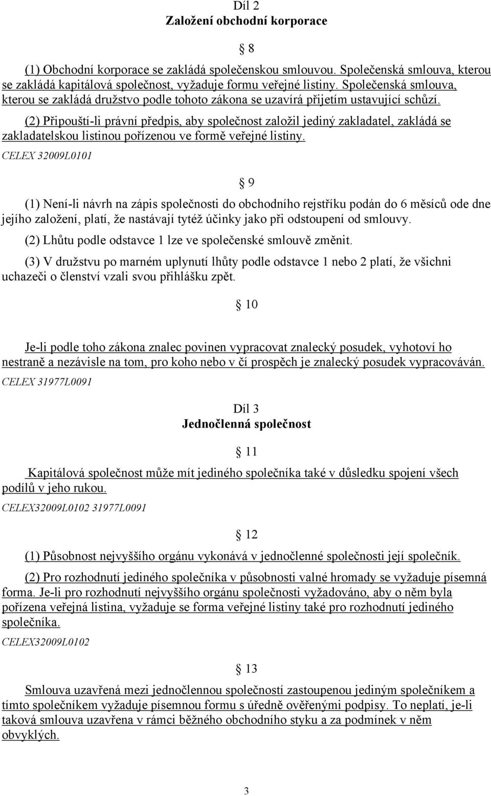 (2) Připouští-li právní předpis, aby společnost založil jediný zakladatel, zakládá se zakladatelskou listinou pořízenou ve formě veřejné listiny.