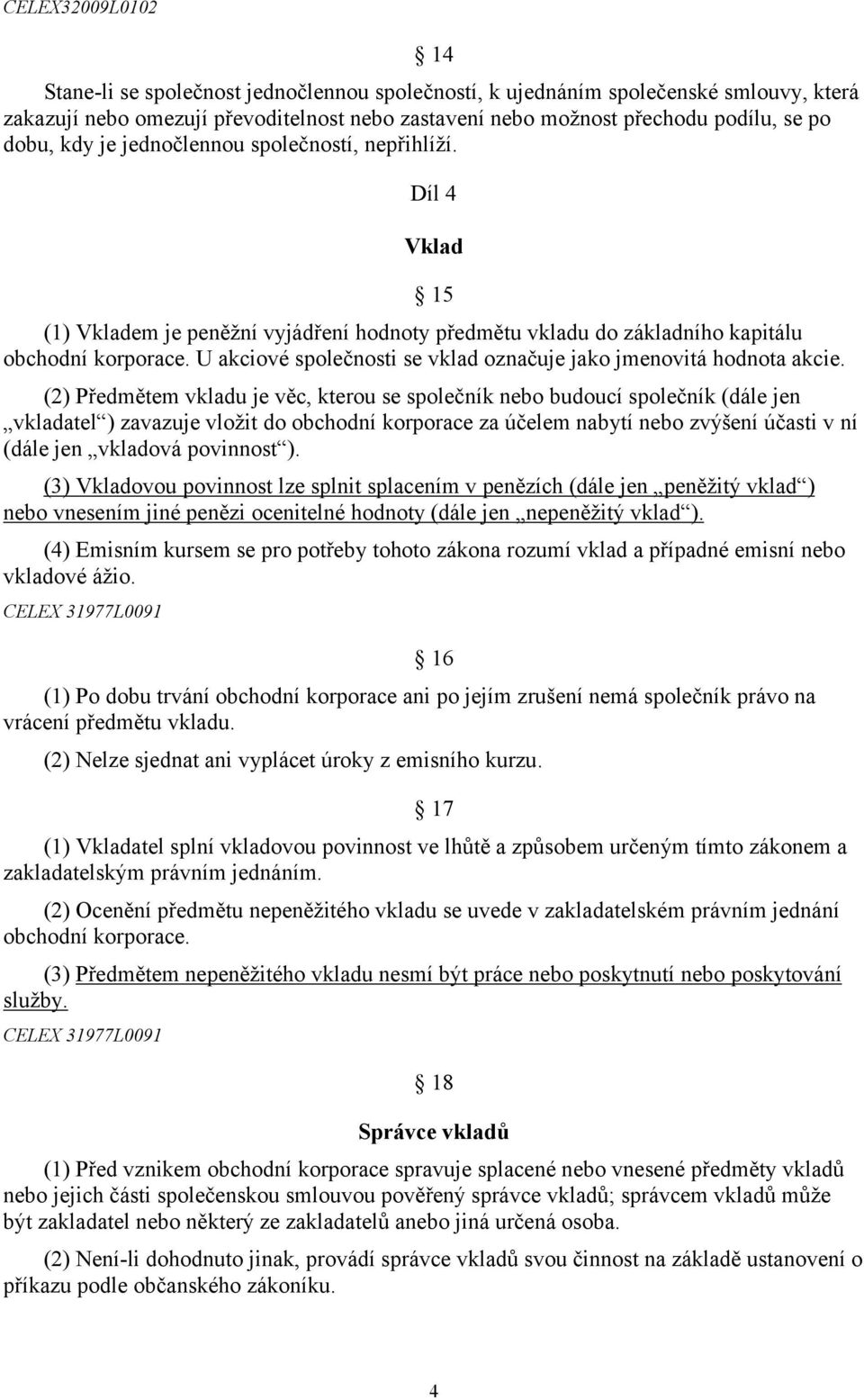 U akciové společnosti se vklad označuje jako jmenovitá hodnota akcie.