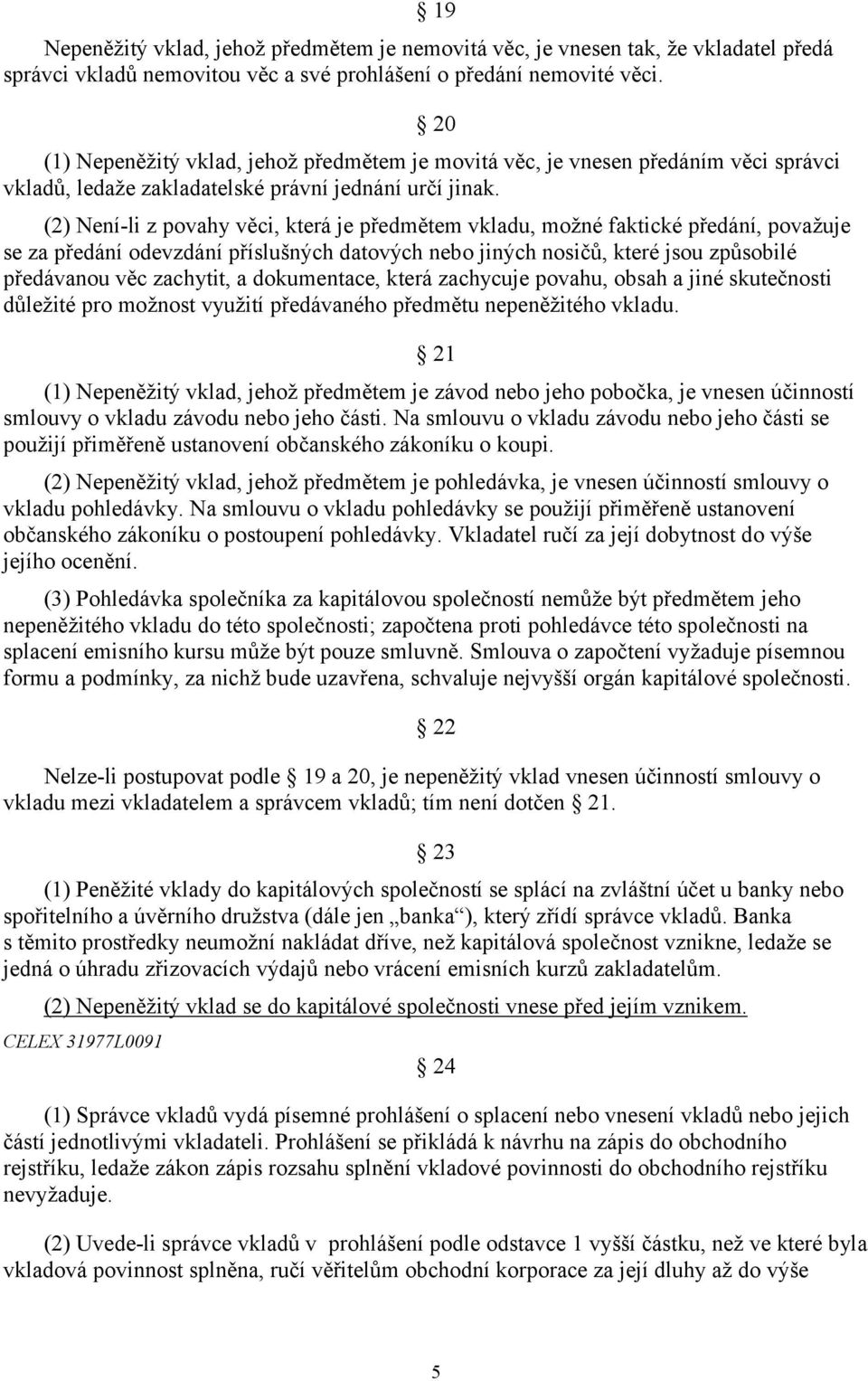 (2) Není-li z povahy věci, která je předmětem vkladu, možné faktické předání, považuje se za předání odevzdání příslušných datových nebo jiných nosičů, které jsou způsobilé předávanou věc zachytit, a