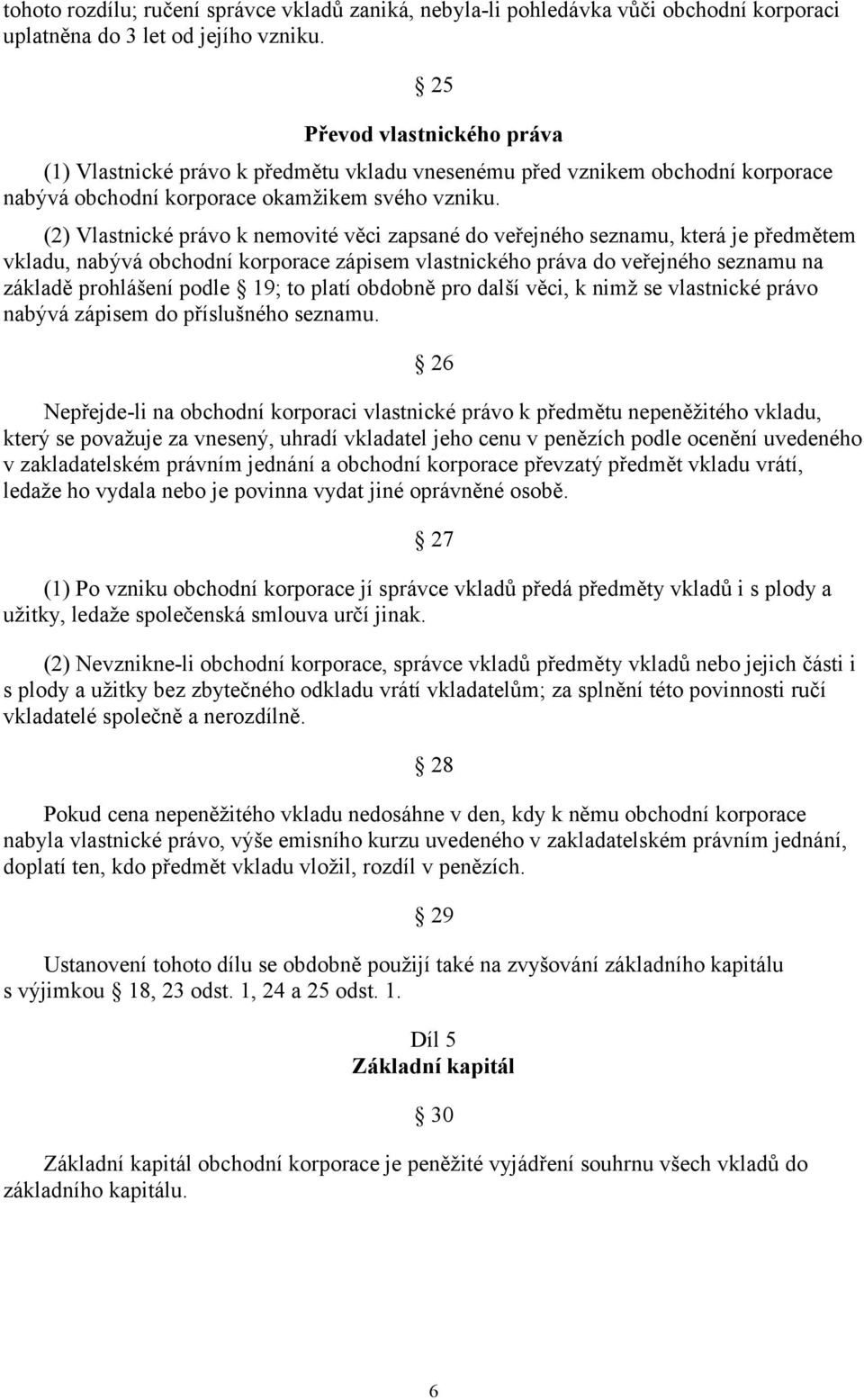 (2) Vlastnické právo k nemovité věci zapsané do veřejného seznamu, která je předmětem vkladu, nabývá obchodní korporace zápisem vlastnického práva do veřejného seznamu na základě prohlášení podle 19;