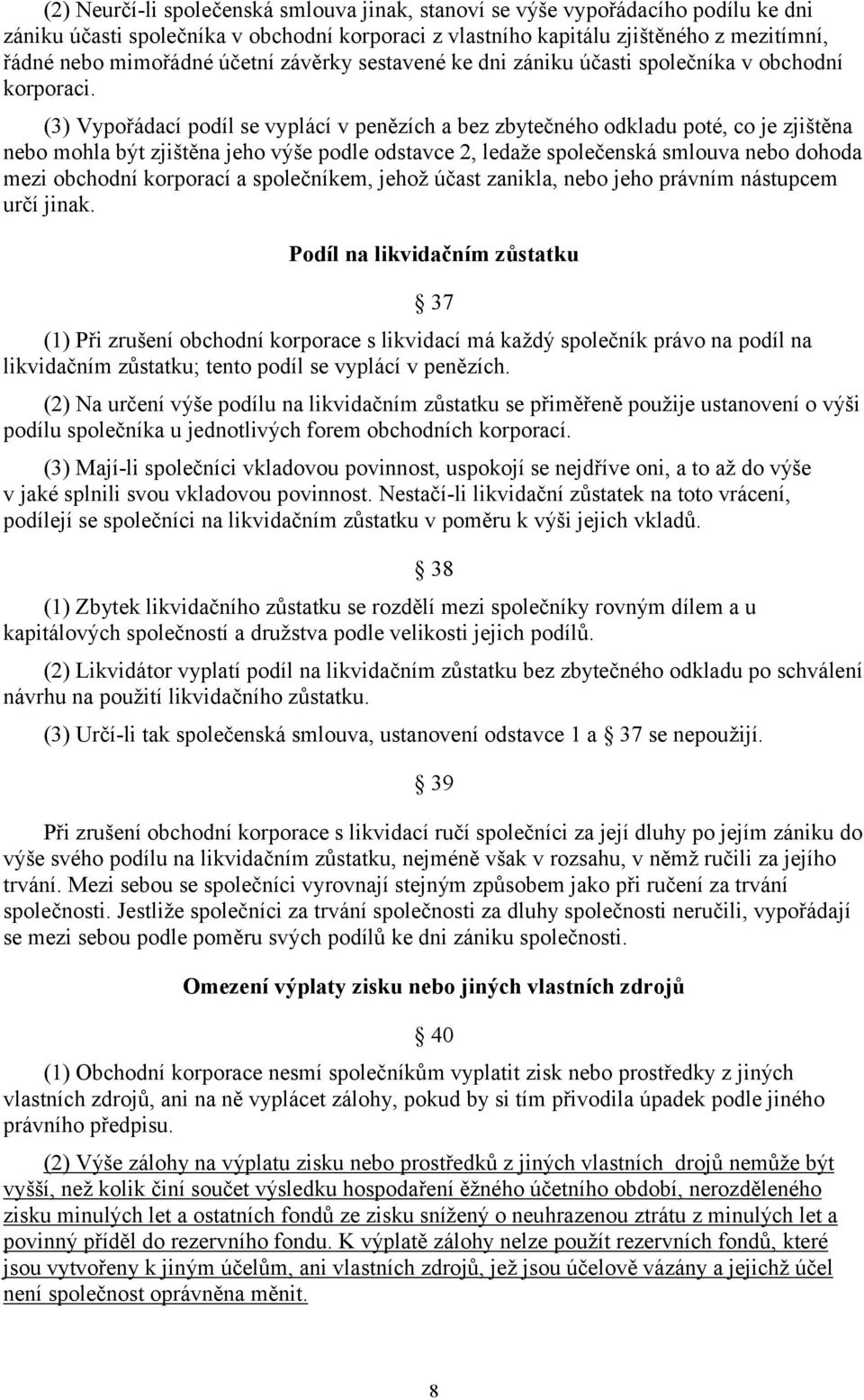 (3) Vypořádací podíl se vyplácí v penězích a bez zbytečného odkladu poté, co je zjištěna nebo mohla být zjištěna jeho výše podle odstavce 2, ledaže společenská smlouva nebo dohoda mezi obchodní