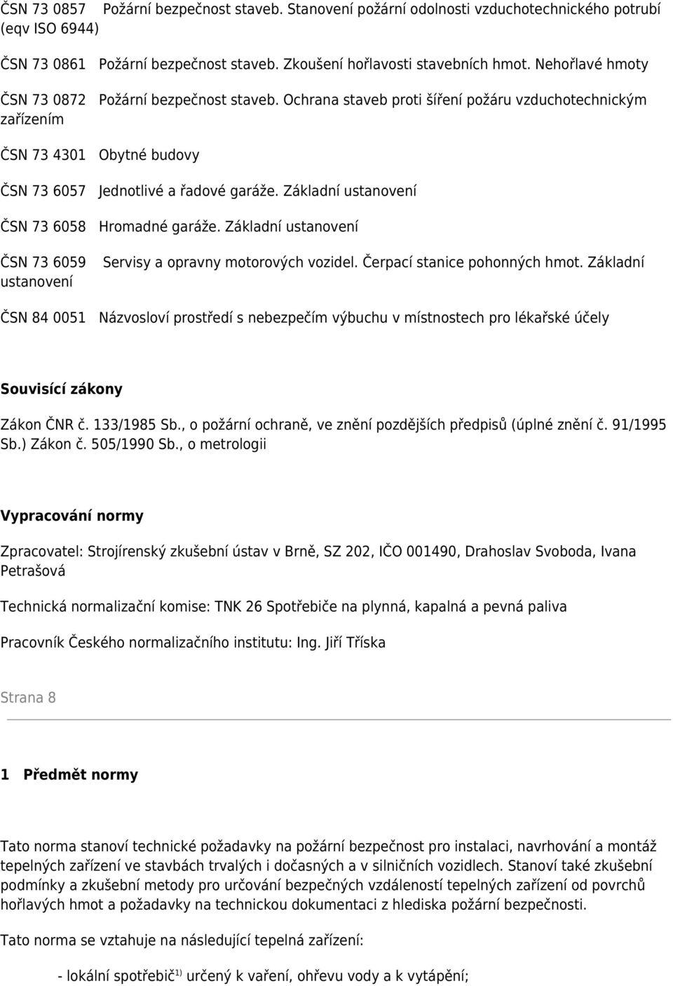 Základní ustanovení ČSN 73 6058 Hromadné garáže. Základní ustanovení ČSN 73 6059 ustanovení Servisy a opravny motorových vozidel. Čerpací stanice pohonných hmot.