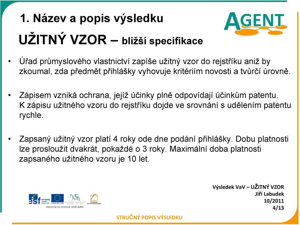 K zápisu užitného vzoru do rejstříku dojde ve srovnání s udělením patentu rychle. Zapsaný užitný vzor platí 4 roky ode dne podání přihlášky.