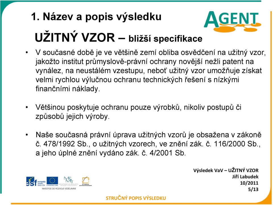 technických řešení s nízkými finančními náklady. Většinou poskytuje ochranu pouze výrobků, nikoliv postupů či způsobů jejich výroby.