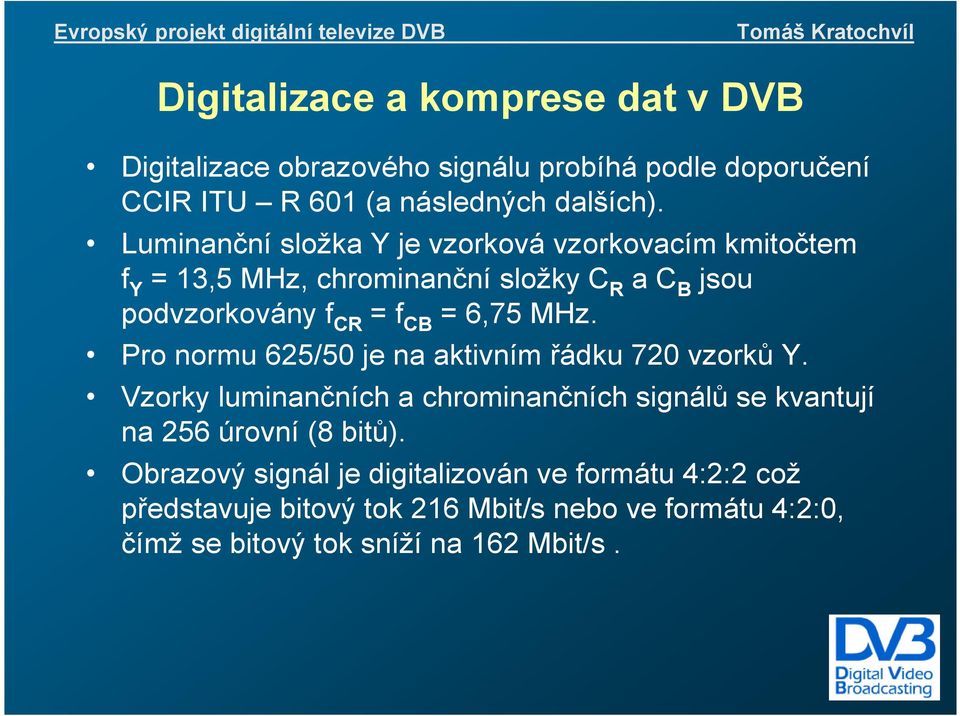 MHz. Pro normu 625/50 je na aktivním řádku 720 vzorků Y. Vzorky luminančních a chrominančních signálů se kvantují na 256 úrovní (8 bitů).