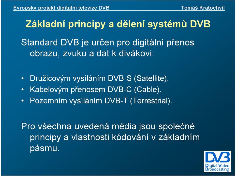 Kabelovým přenosem DVB-C (Cable). Pozemním vysíláním DVB-T (Terrestrial).