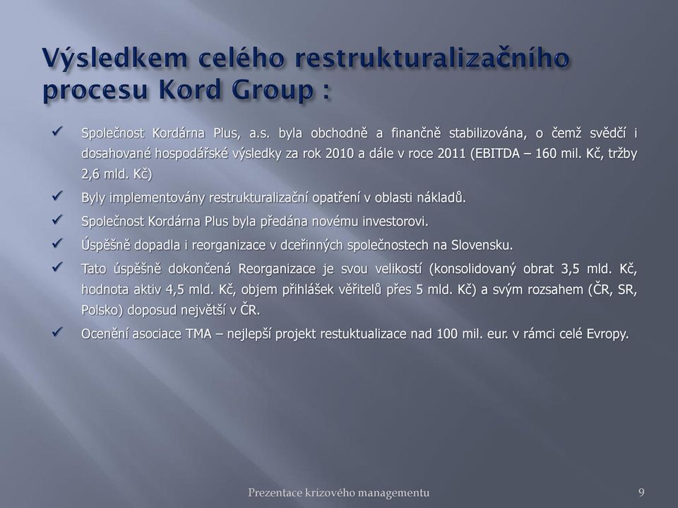 Úspěšně dopadla i reorganizace v dceřinných společnostech na Slovensku. Tato úspěšně dokončená Reorganizace je svou velikostí (konsolidovaný obrat 3,5 mld. Kč, hodnota aktiv 4,5 mld.
