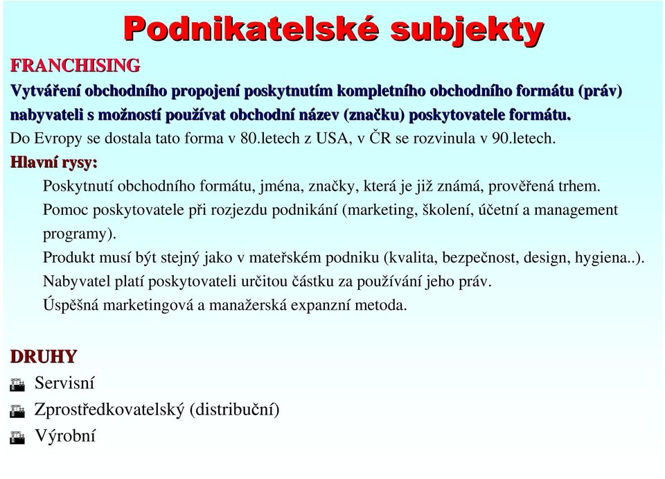 Pomoc poskytovatele při rozjezdu podnikání (marketing, školení, účetní a management programy). Produkt musí být stejný jako v mateřském podniku (kvalita, bezpečnost, design, hygiena..). Nabyvatel platí poskytovateli určitou částku za používání jeho práv.