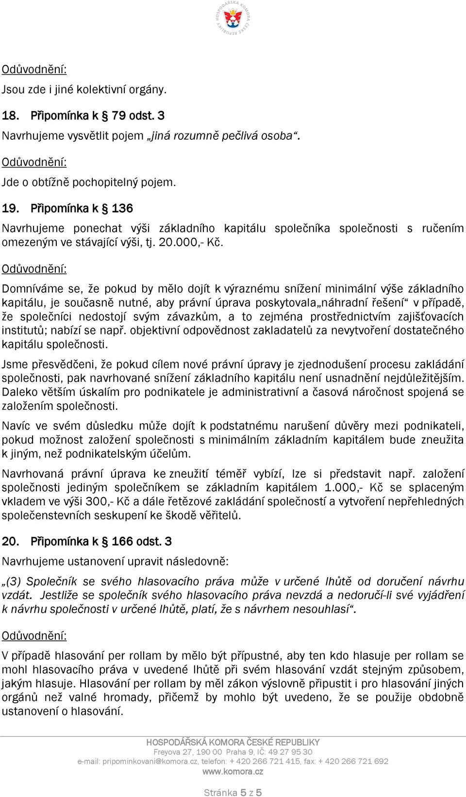 Domníváme se, že pokud by mělo dojít k výraznému snížení minimální výše základního kapitálu, je současně nutné, aby právní úprava poskytovala náhradní řešení v případě, že společníci nedostojí svým