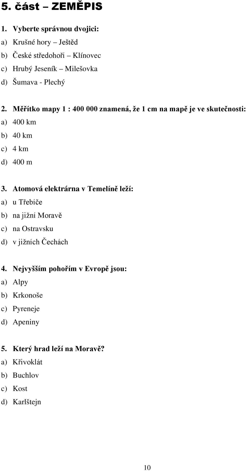 Měřítko mapy 1 : 400 000 znamená, že 1 cm na mapě je ve skutečnosti: a) 400 km b) 40 km c) 4 km d) 400 m 3.