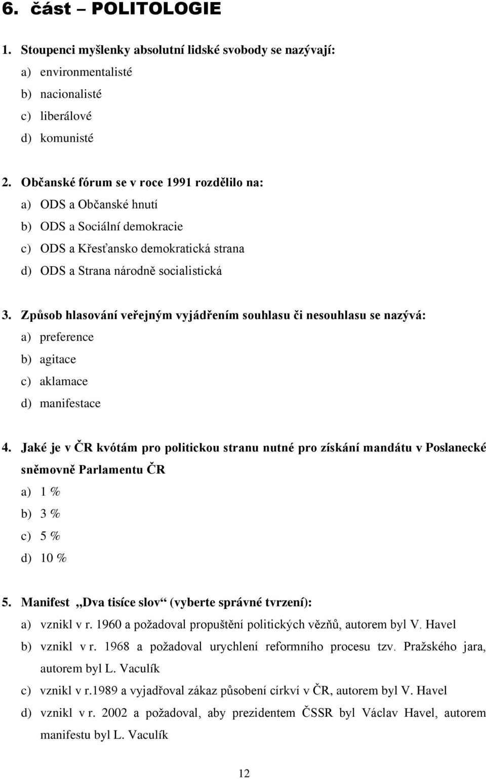 Způsob hlasování veřejným vyjádřením souhlasu či nesouhlasu se nazývá: a) preference b) agitace c) aklamace d) manifestace 4.