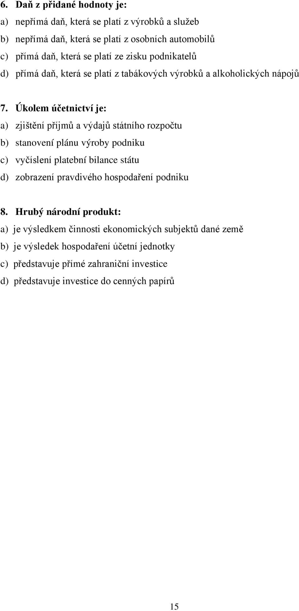 Úkolem účetnictví je: a) zjištění příjmů a výdajů státního rozpočtu b) stanovení plánu výroby podniku c) vyčíslení platební bilance státu d) zobrazení pravdivého
