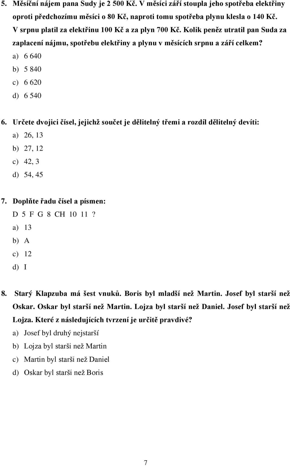 Určete dvojici čísel, jejichž součet je dělitelný třemi a rozdíl dělitelný devíti: a) 26, 13 b) 27, 12 c) 42, 3 d) 54, 45 7. Doplňte řadu čísel a písmen: D 5 F G 8 CH 10 11? a) 13 b) A c) 12 d) I 8.