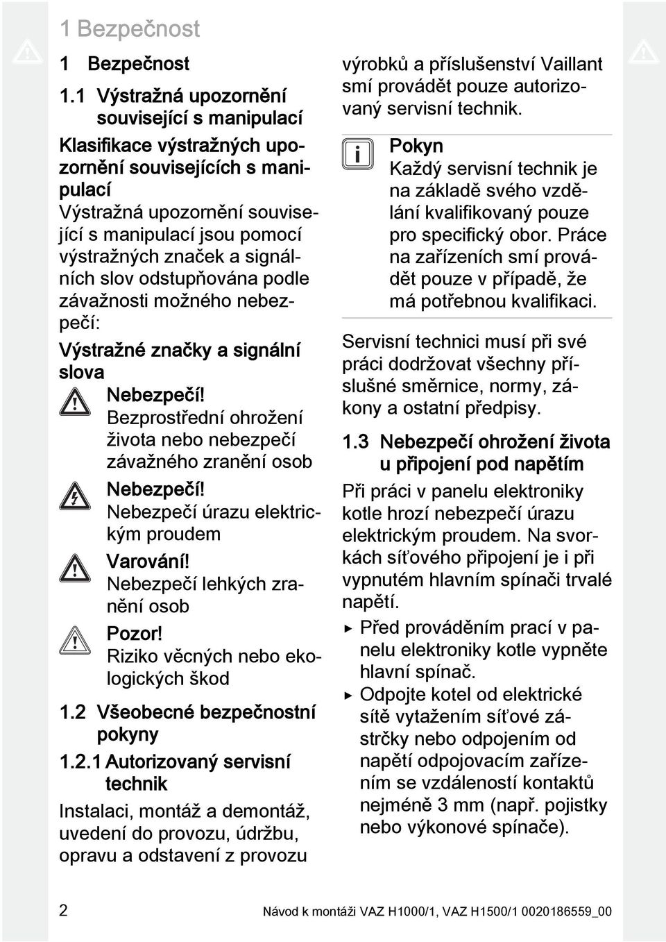 slov odstupňována podle závažnosti možného nebezpečí: Výstražné značky a signální slova Bezprostřední ohrožení života nebo nebezpečí závažného zranění osob Nebezpečí úrazu elektrickým proudem