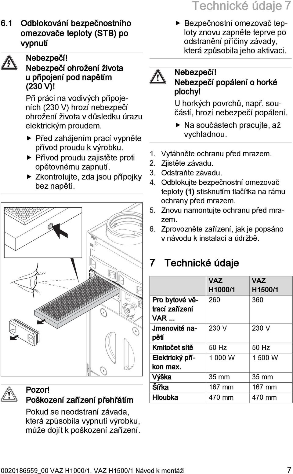 Přívod proudu zajistěte proti opětovnému zapnutí. Zkontrolujte, zda jsou přípojky bez napětí.