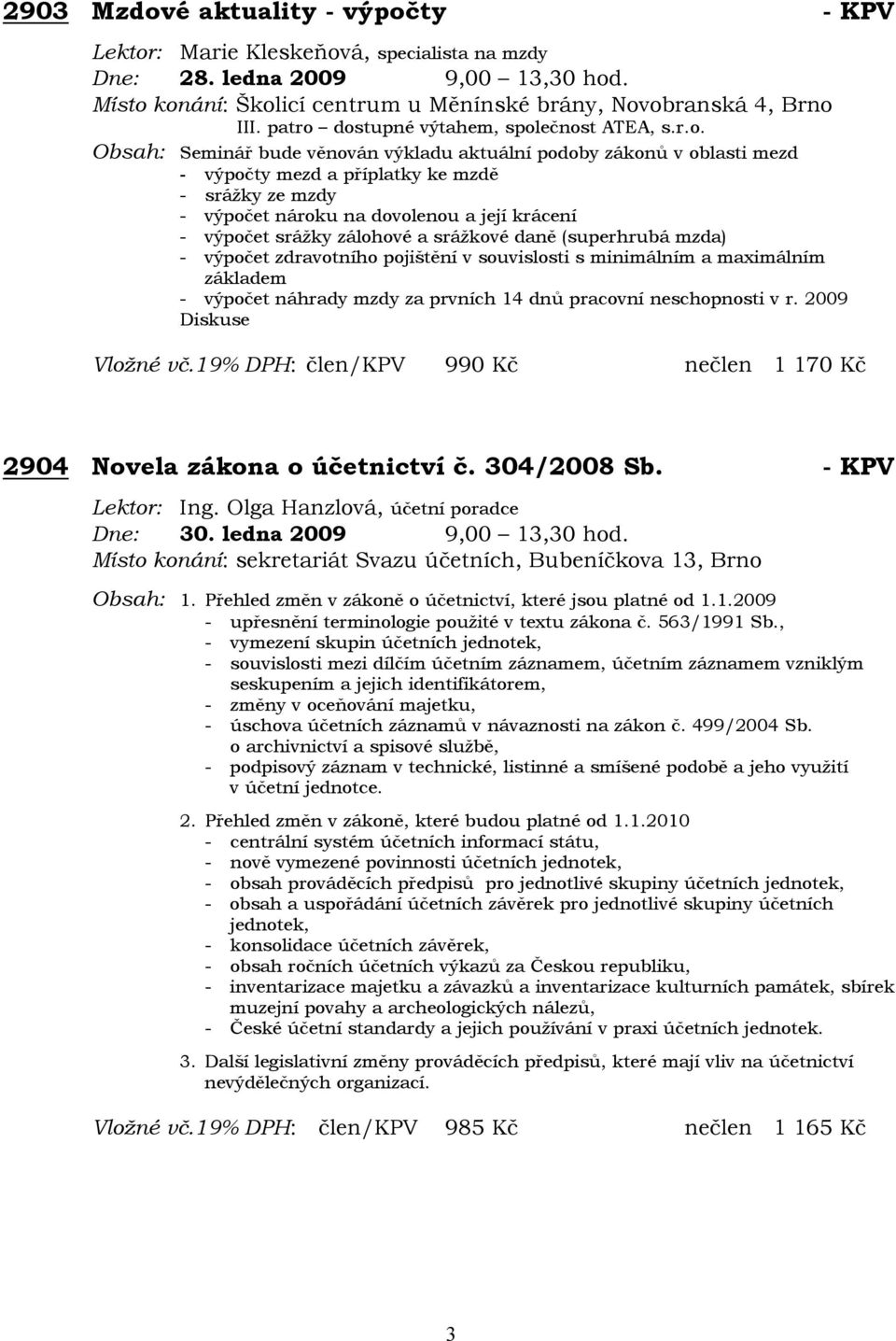 dostupné výtahem, společnost ATEA, s.r.o. Obsah: Seminář bude věnován výkladu aktuální podoby zákonů v oblasti mezd - výpočty mezd a příplatky ke mzdě - srážky ze mzdy - výpočet nároku na dovolenou a