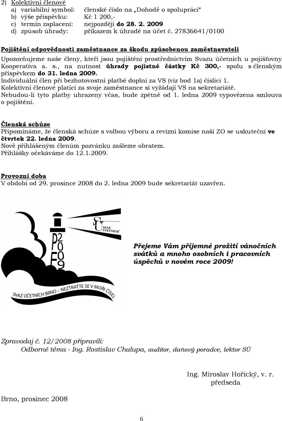 , na nutnost úhrady pojistné částky Kč 300,- spolu s členským příspěvkem do 31. ledna 2009. Individuální člen při bezhotovostní platbě doplní za VS (viz bod 1a) číslici 1.