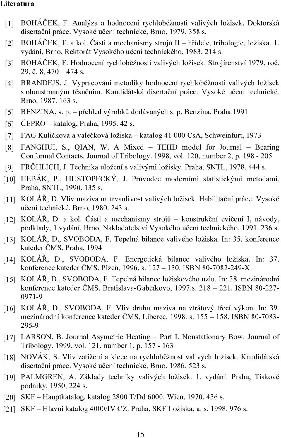 Strojírenství 1979, roč. 29, č. 8, 470 474 s. [4] BRANDEJS, J. Vypracování metodiky hodnocení rychloběžnosti valivých ložisek s oboustranným těsněním. Kandidátská disertační práce.