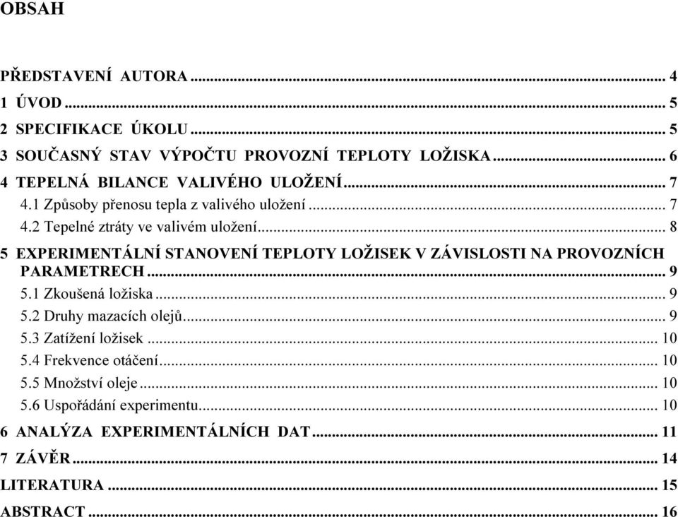 .. 8 5 EXPERIMENTÁLNÍ STANOVENÍ TEPLOTY LOŽISEK V ZÁVISLOSTI NA PROVOZNÍCH PARAMETRECH... 9 5.1 Zkoušená ložiska... 9 5.2 Druhy mazacích olejů... 9 5.3 Zatížení ložisek.