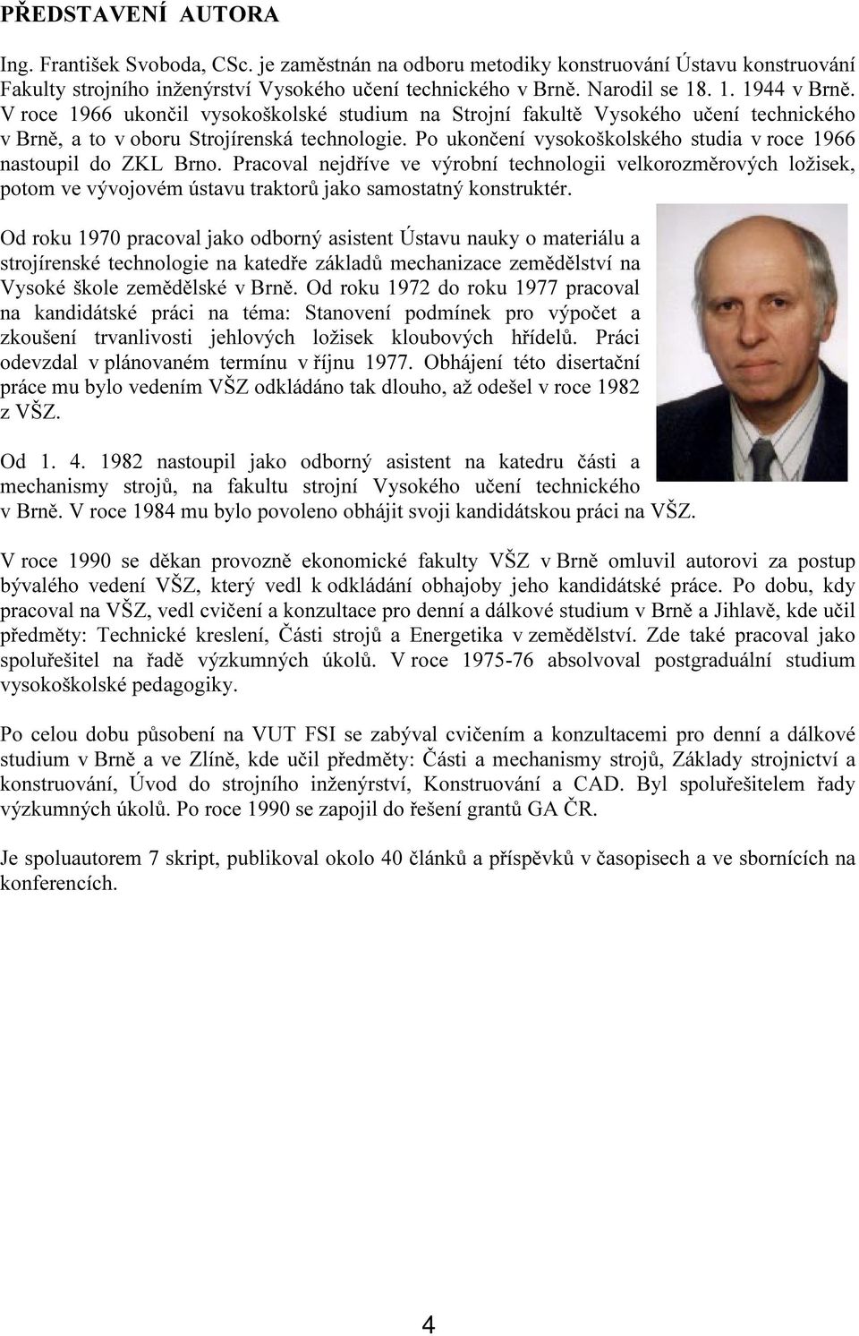 Po ukončení vysokoškolského studia v roce 1966 nastoupil do ZKL Brno. Pracoval nejdříve ve výrobní technologii velkorozměrových ložisek, potom ve vývojovém ústavu traktorů jako samostatný konstruktér.