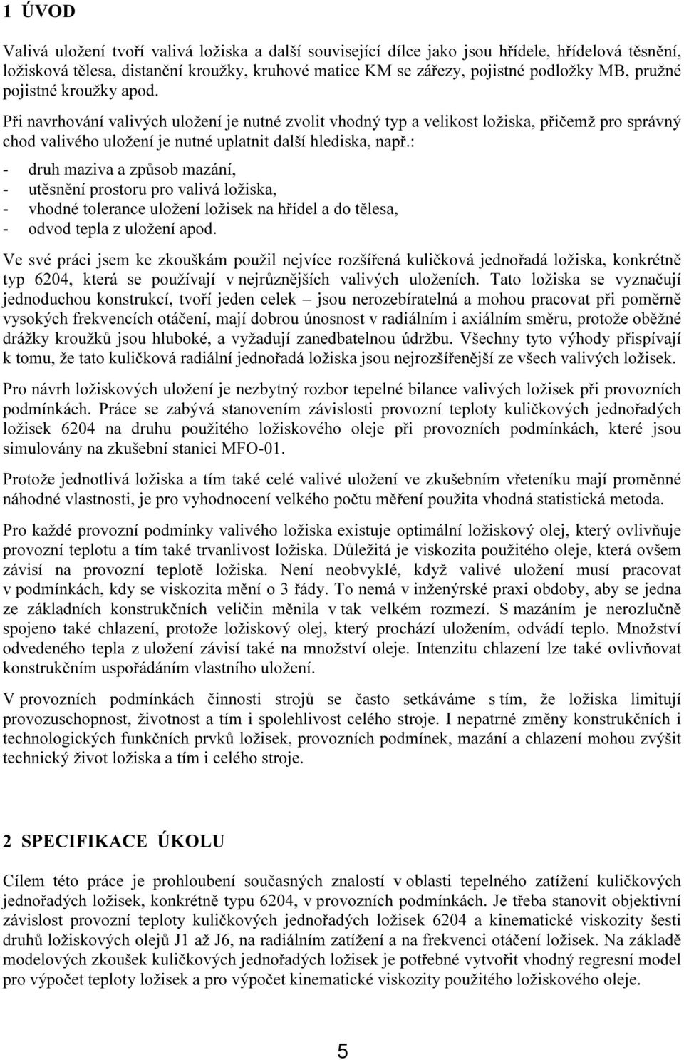 : - druh maziva a způsob mazání, - utěsnění prostoru pro valivá ložiska, - vhodné tolerance uložení ložisek na hřídel a do tělesa, - odvod tepla z uložení apod.