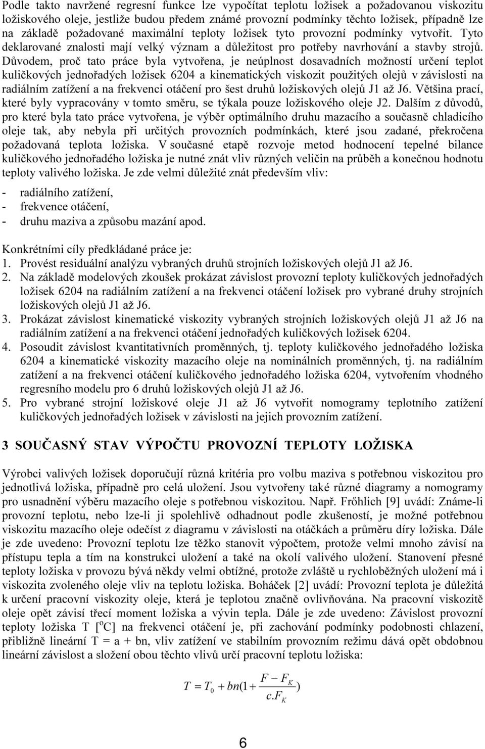 Důvodem, proč tato práce byla vytvořena, je neúplnost dosavadních možností určení teplot kuličkových jednořadých ložisek 6204 a kinematických viskozit použitých olejů v závislosti na radiálním
