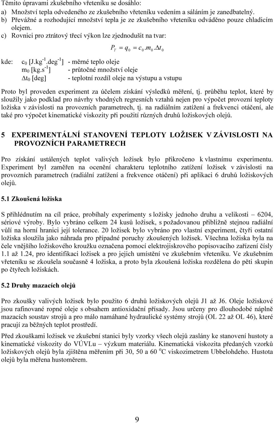 kg -1.deg -1 ] - měrné teplo oleje m 0 [kg.s -1 ] - průtočné množství oleje t 0 [deg] - teplotní rozdíl oleje na výstupu a vstupu Proto byl proveden experiment za účelem získání výsledků měření, tj.