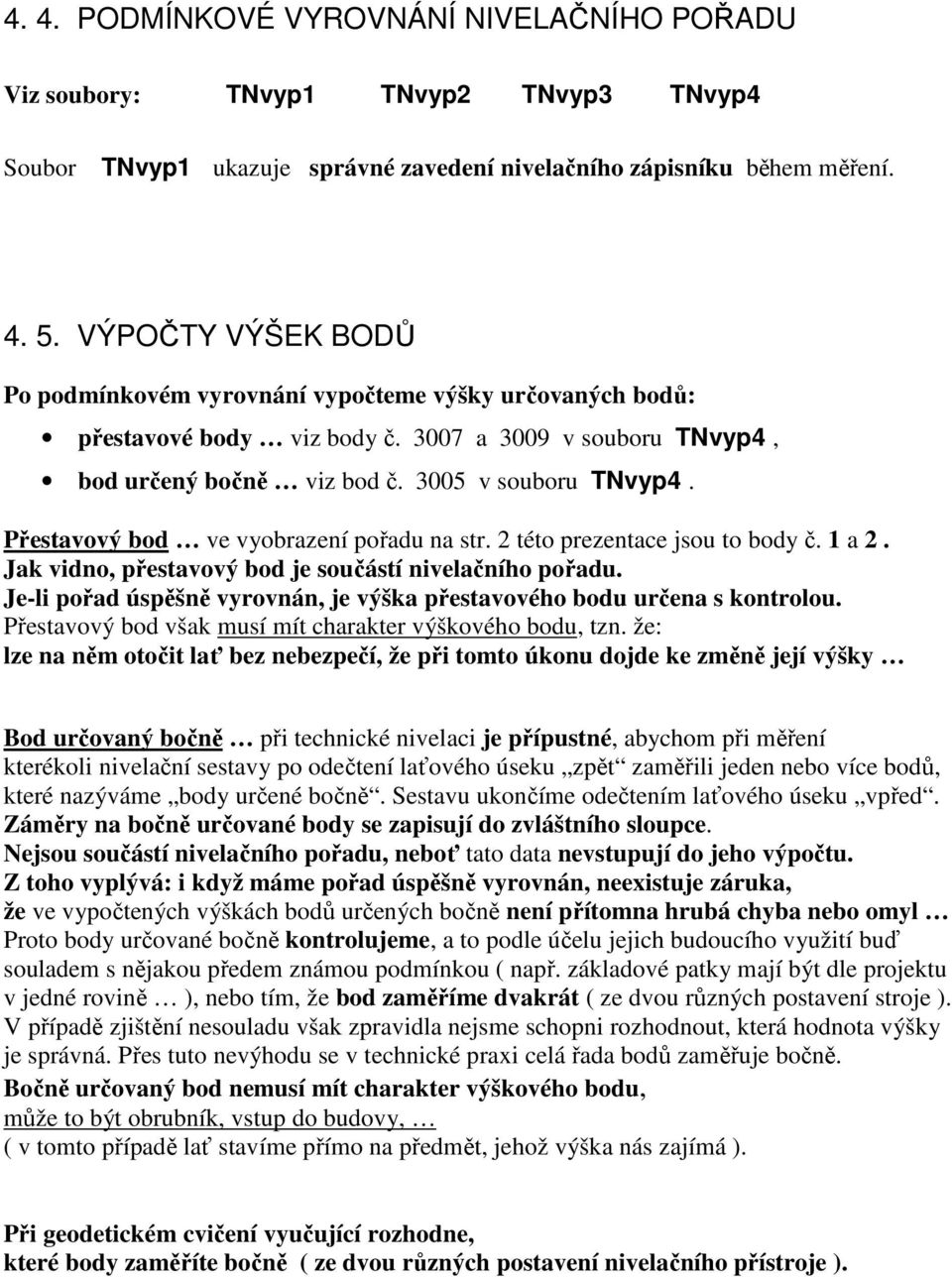 Přestavový bod ve vyobrazení pořadu na str. 2 této prezentace jsou to body č. 1 a 2. Jak vidno, přestavový bod je součástí nivelačního pořadu.