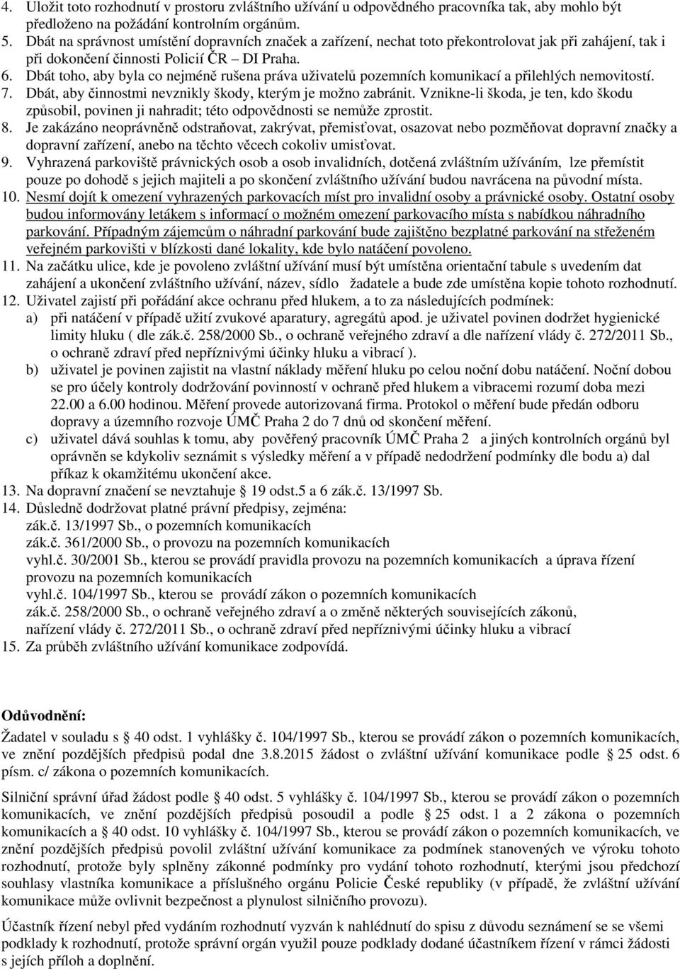 Dbát toho, aby byla co nejméně rušena práva uživatelů pozemních komunikací a přilehlých nemovitostí. 7. Dbát, aby činnostmi nevznikly škody, kterým je možno zabránit.