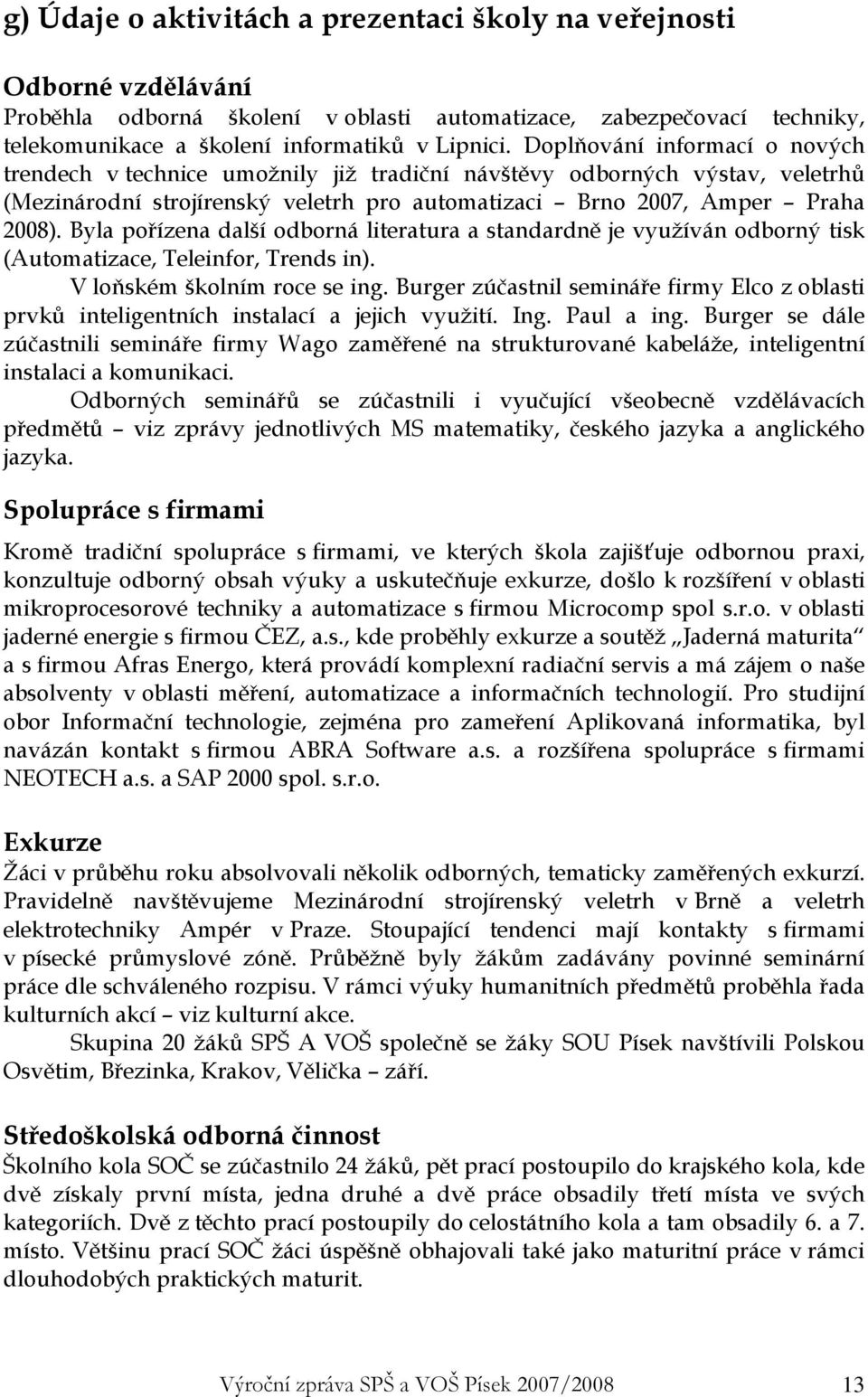 Byla pořízena další odborná literatura a standardně je využíván odborný tisk (Automatizace, Teleinfor, Trends in). V loňském školním roce se ing.