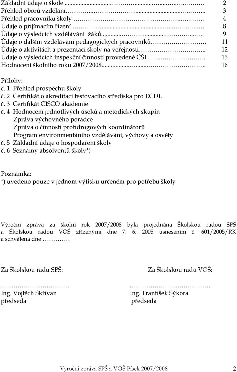 15 Hodnocení školního roku 2007/2008....... 16 Přílohy: č. 1 Přehled prospěchu školy č. 2 Certifikát o akreditaci testovacího střediska pro ECDL č. 3 Certifikát CISCO akademie č.