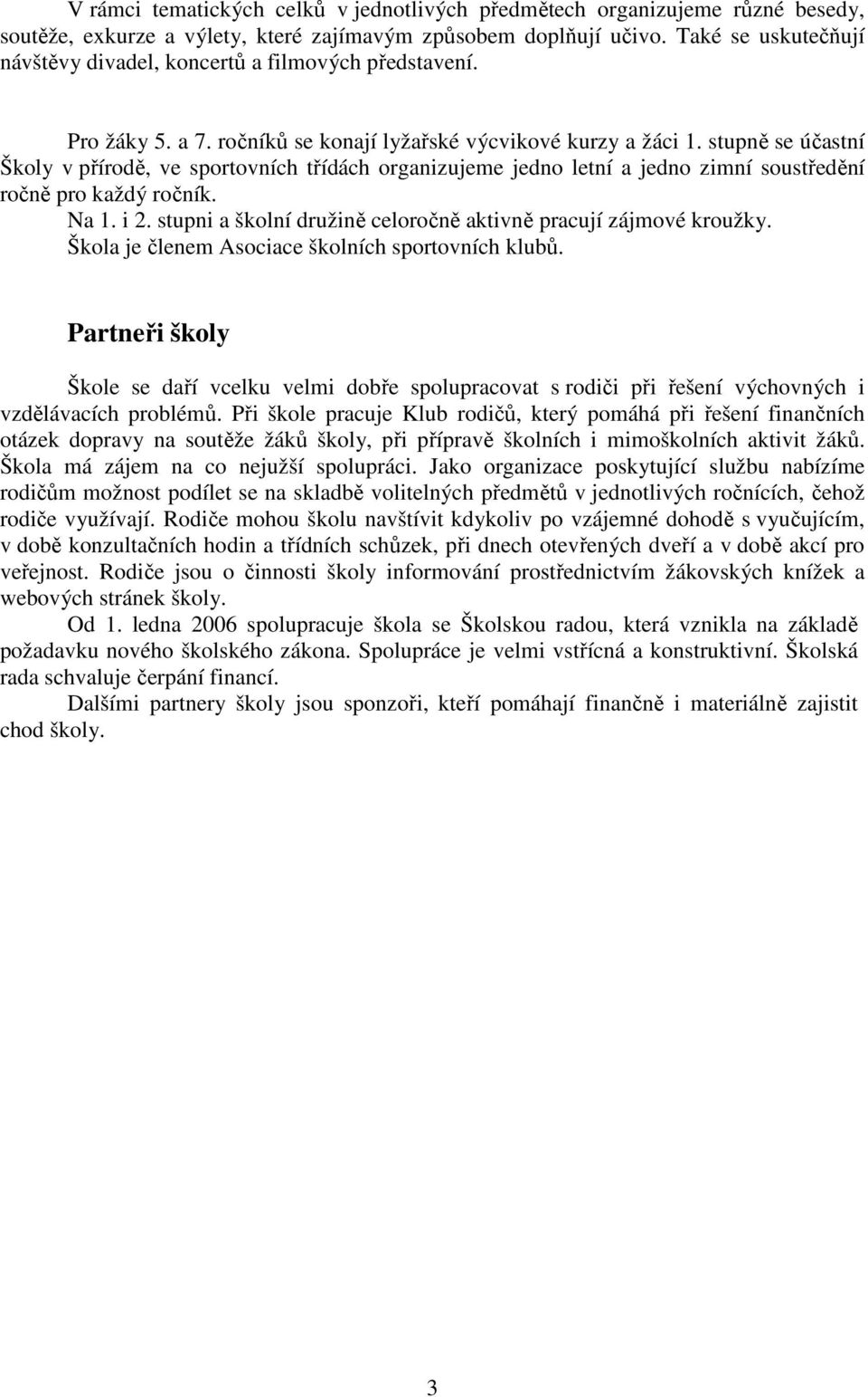 stupně se účastní Školy v přírodě, ve sportovních třídách organizujeme jedno letní a jedno zimní soustředění ročně pro každý ročník. Na 1. i 2.