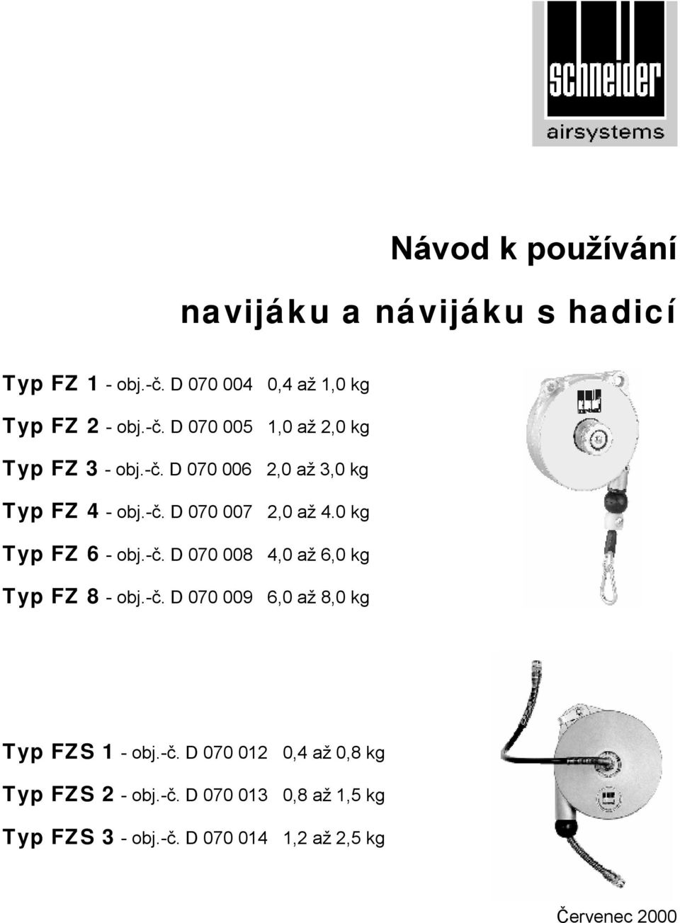 -č. D 070 009 6,0 až 8,0 kg Typ FZS 1 - obj.-č. D 070 012 0,4 až 0,8 kg Typ FZS 2 - obj.-č. D 070 013 0,8 až 1,5 kg Typ FZS 3 - obj.