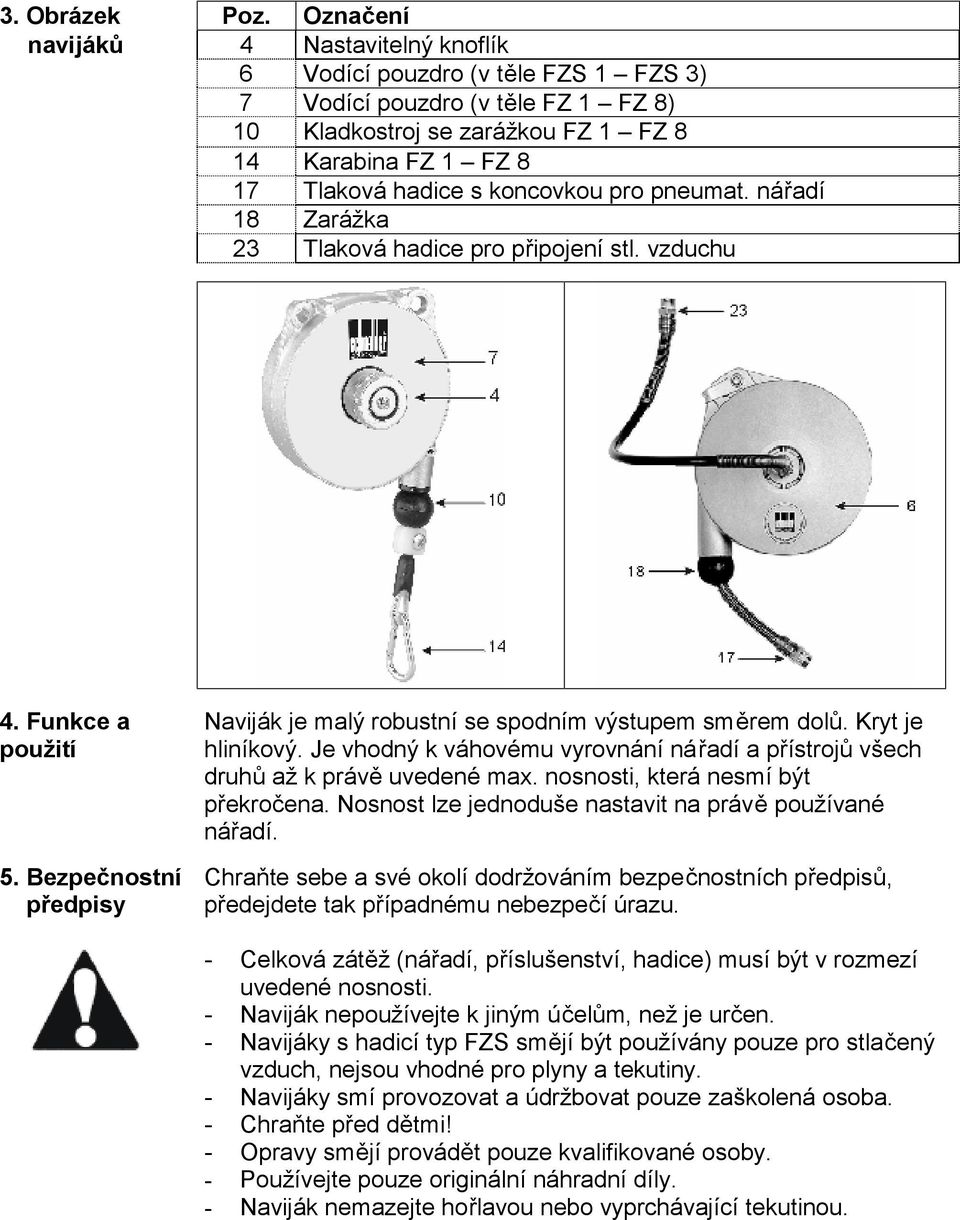 koncovkou pro pneumat. nářadí 18 Zarážka 23 Tlaková hadice pro připojení stl. vzduchu 4. Funkce a použití 5. Bezpečnostní předpisy Naviják je malý robustní se spodním výstupem směrem dolů.