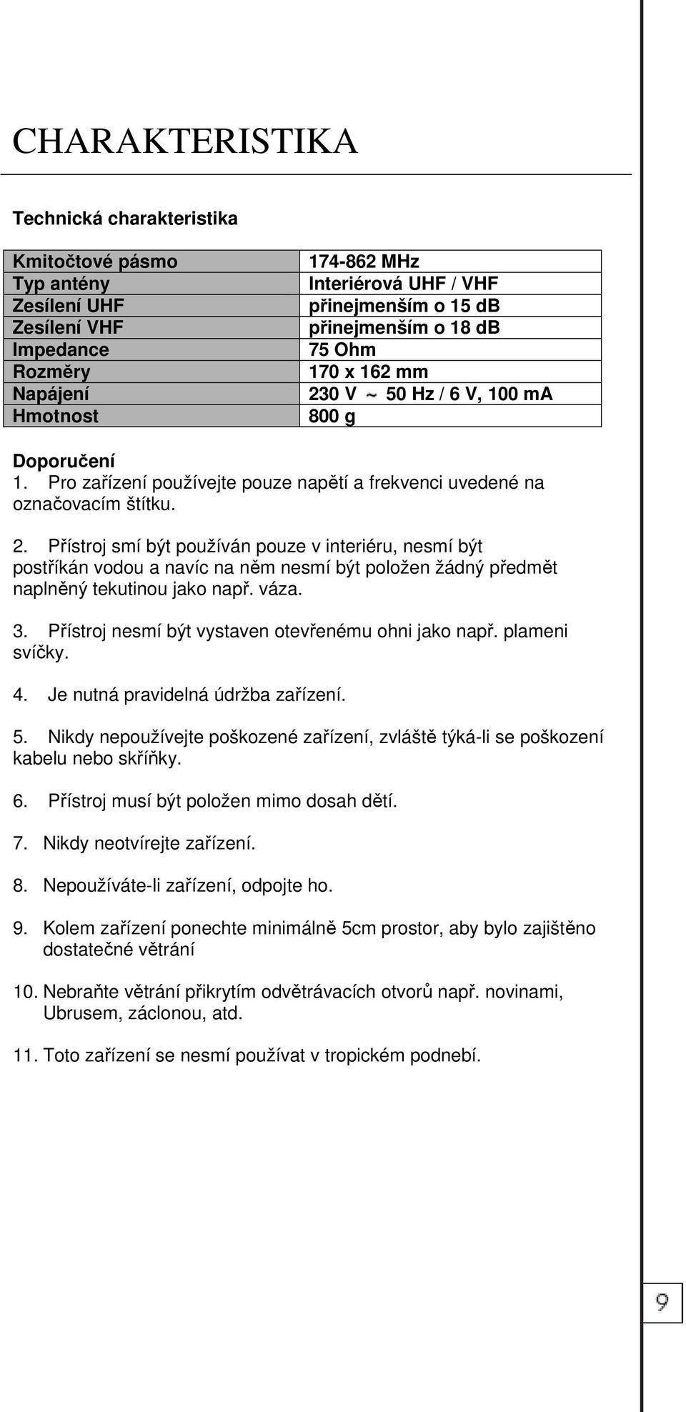 váza. 3. Přístroj nesmí být vystaven otevřenému ohni jako např. plameni svíčky. 4. Je nutná pravidelná údržba zařízení. 5.