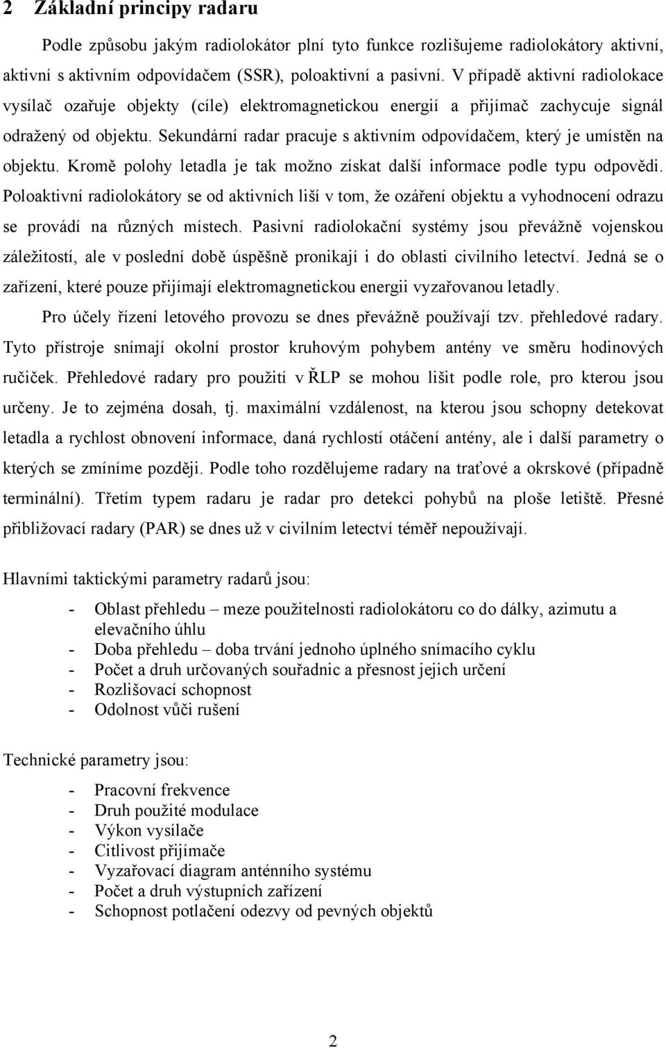 Sekundární radar pracuje s aktivním odpovídačem, který je umístěn na objektu. Kromě polohy letadla je tak možno získat další informace podle typu odpovědi.