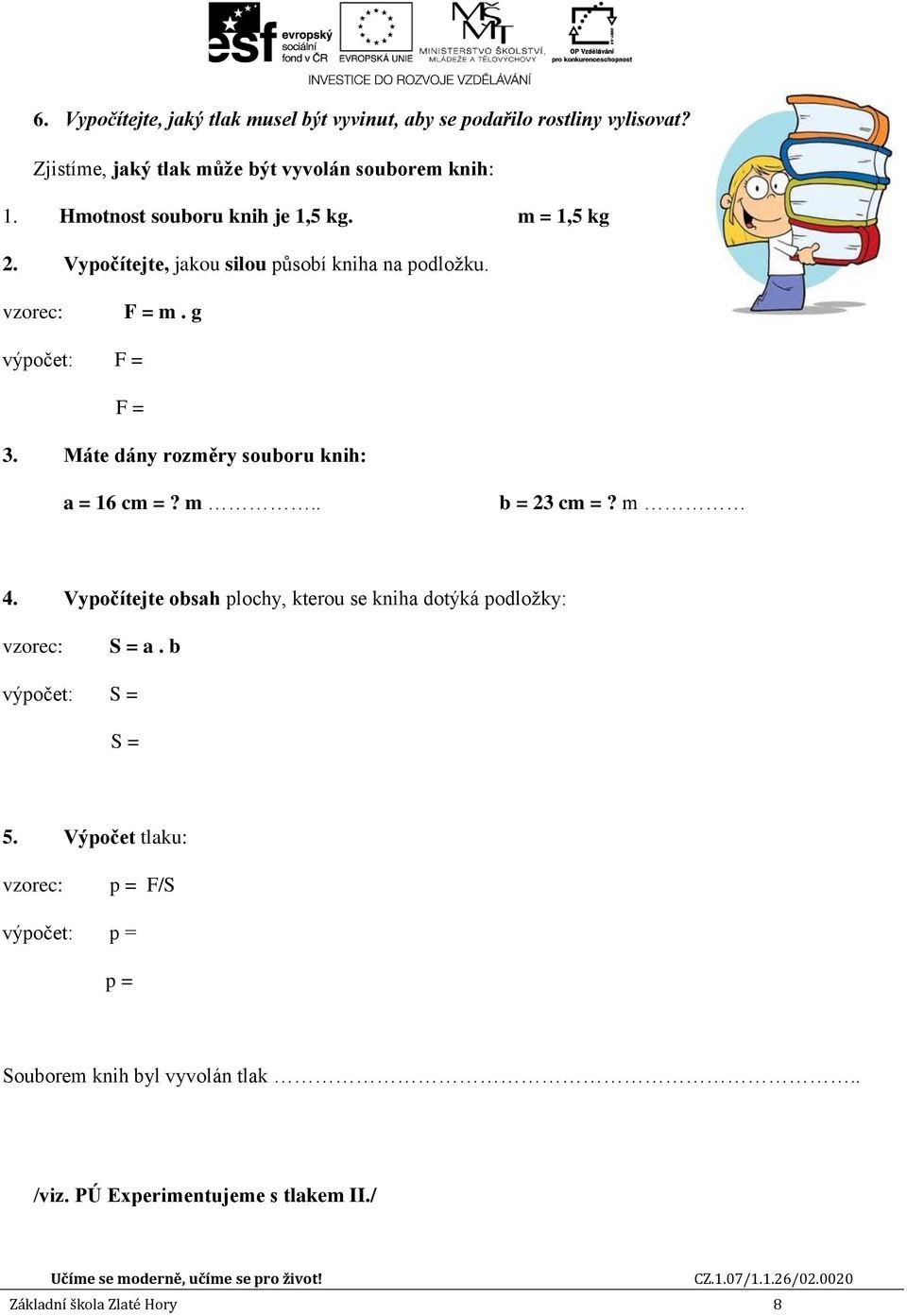 Máte dány rozměry souboru knih: a = 16 cm =? m.. b = 23 cm =? m 4. Vypočítejte obsah plochy, kterou se kniha dotýká podložky: vzorec: S = a.